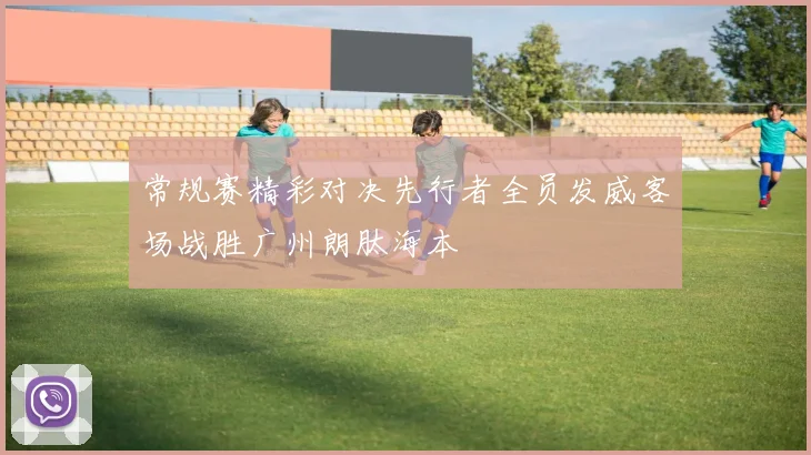 常规赛精彩对决先行者全员发威客场战胜广州朗肽海本
