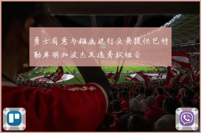 勇士有意与雄鹿进行交易提供巴特勒库明加波杰及选秀权组合