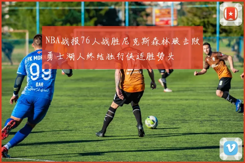 NBA战报76人战胜尼克斯森林狼击败勇士湖人终结独行侠连胜势头