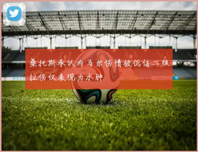 桑托斯承认内马尔伤情被低估二级拉伤仅表现为水肿