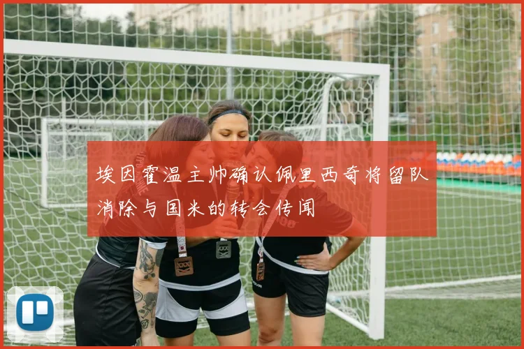 埃因霍温主帅确认佩里西奇将留队消除与国米的转会传闻