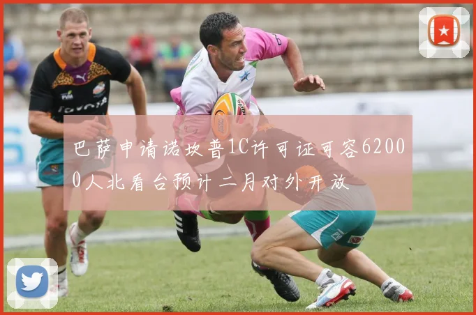 巴萨申请诺坎普1C许可证可容62000人北看台预计二月对外开放