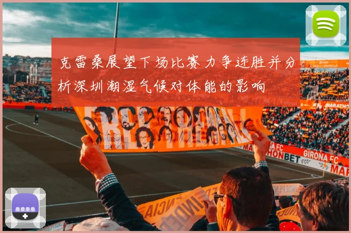 克雷桑展望下场比赛力争连胜并分析深圳潮湿气候对体能的影响