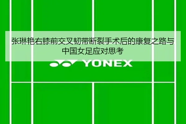 张琳艳右膝前交叉韧带断裂手术后的康复之路与中国女足应对思考 | ng28.com